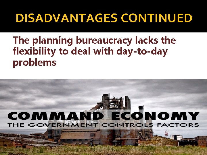 DISADVANTAGES CONTINUED The planning bureaucracy lacks the flexibility to deal with day-to-day problems Rewards