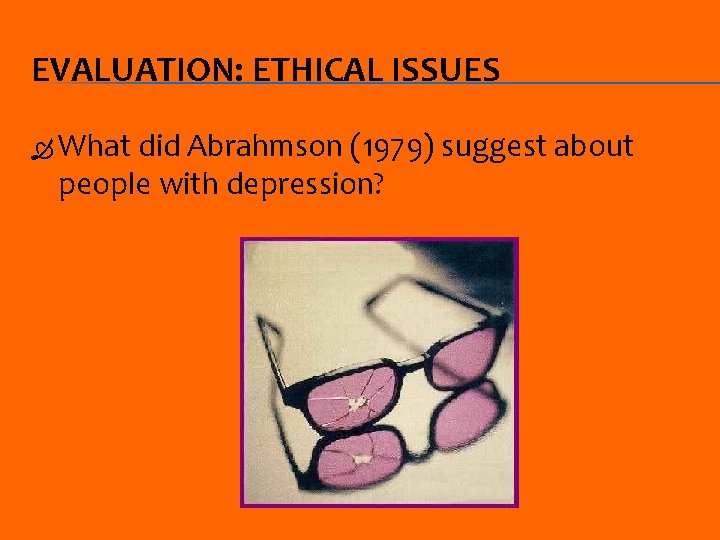 EVALUATION: ETHICAL ISSUES What did Abrahmson (1979) suggest about people with depression? 