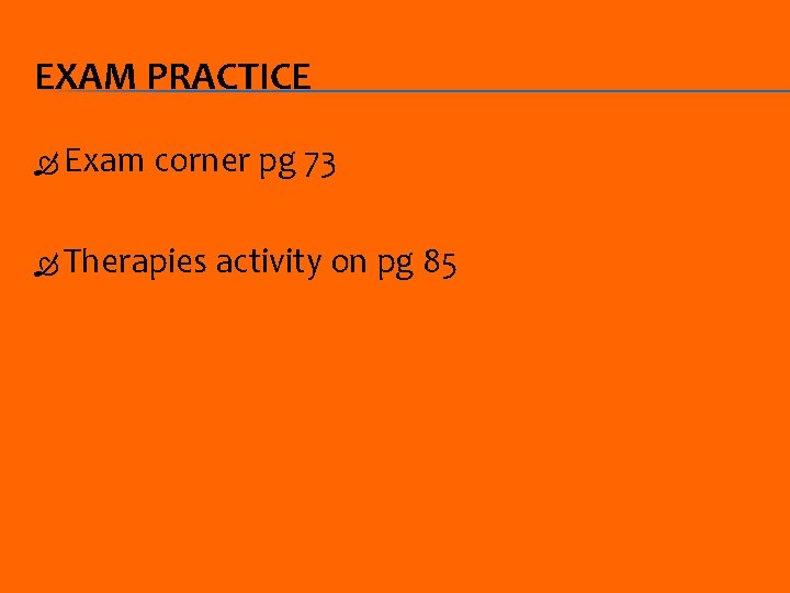 EXAM PRACTICE Exam corner pg 73 Therapies activity on pg 85 