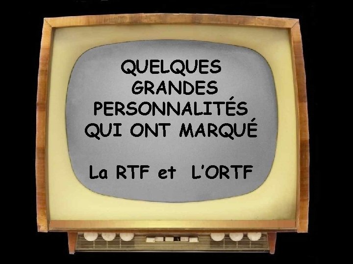 QUELQUES GRANDES PERSONNALITÉS QUI ONT MARQUÉ La RTF et L’ORTF 