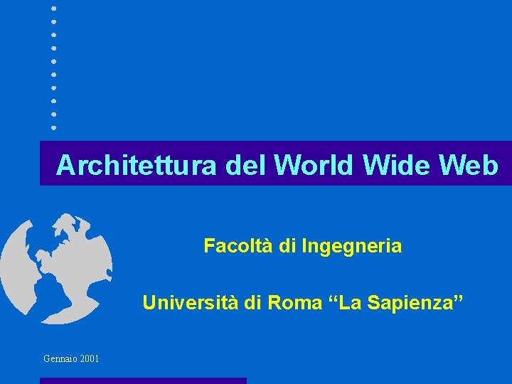 Architettura del World Wide Web Facoltà di Ingegneria Università di Roma “La Sapienza” Gennaio