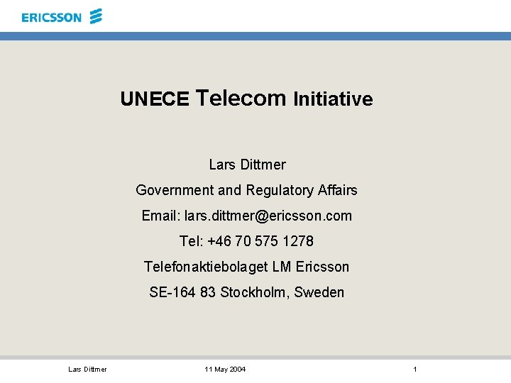 UNECE Telecom Initiative Lars Dittmer Government and Regulatory Affairs Email: lars. dittmer@ericsson. com Tel: