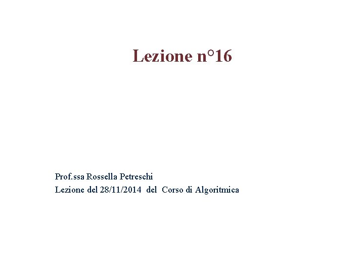 Lezione n° 16 Prof. ssa Rossella Petreschi Lezione del 28/11/2014 del Corso di Algoritmica