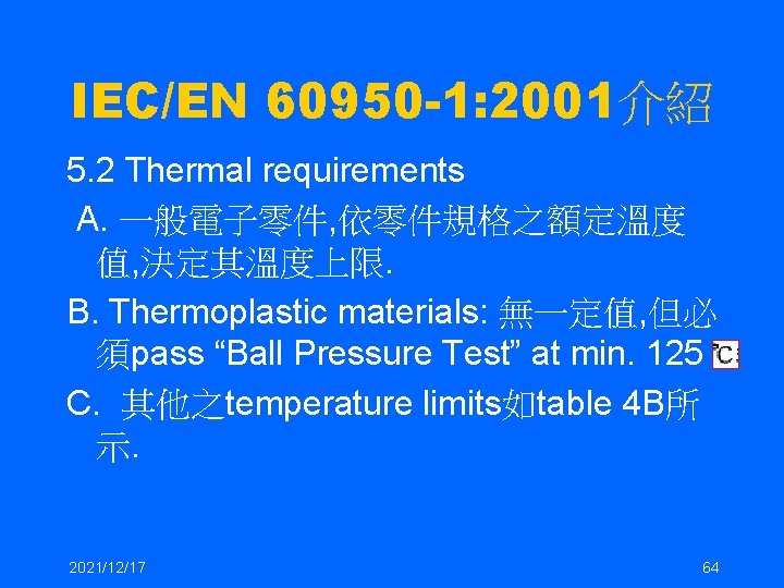 IEC/EN 60950 -1: 2001介紹 5. 2 Thermal requirements A. 一般電子零件, 依零件規格之額定溫度 值, 決定其溫度上限. B.