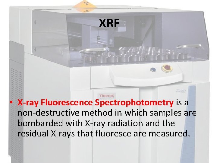 XRF • X-ray Fluorescence Spectrophotometry is a non-destructive method in which samples are bombarded