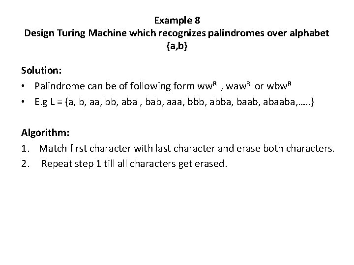 Example 8 Design Turing Machine which recognizes palindromes over alphabet {a, b} Solution: • Example 8 Design Turing Machine which recognizes palindromes over alphabet {a, b} Solution: •