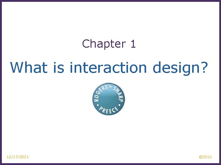 Chapter 1 What is interaction design? 12/17/2021 © 2011 