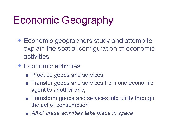Economic Geography w Economic geographers study and attemp to explain the spatial configuration of
