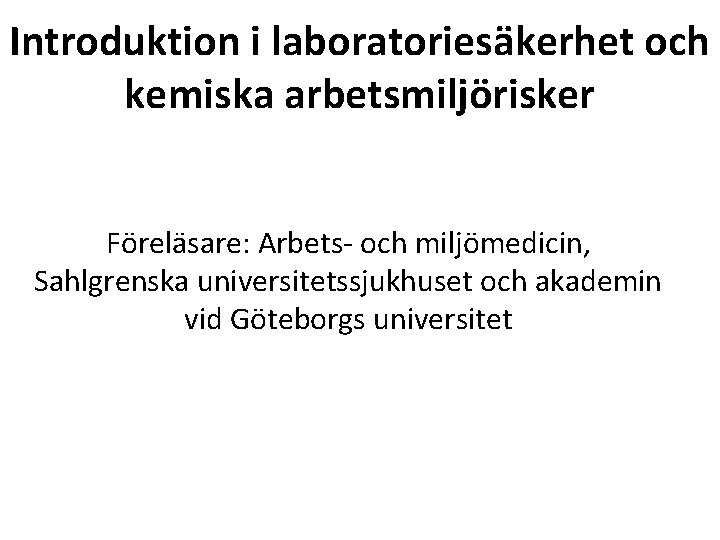 Introduktion i laboratoriesäkerhet och kemiska arbetsmiljörisker Föreläsare: Arbets- och miljömedicin, Sahlgrenska universitetssjukhuset och akademin