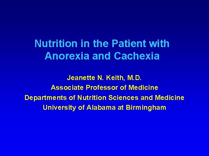 Nutrition in the Patient with Anorexia and Cachexia Jeanette N. Keith, M. D. Associate