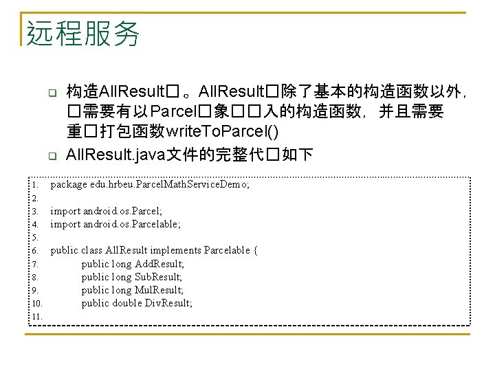 远程服务 q q 1. 构造All. Result� 。All. Result�除了基本的构造函数以外， �需要有以 Parcel�象��入的构造函数，并且需要 重�打包函数 write. To. Parcel()