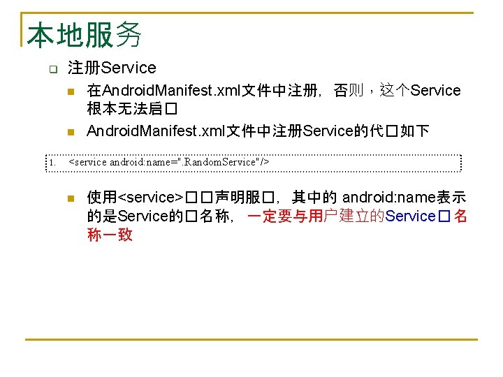 本地服务 q 注册Service n n 1. 在Android. Manifest. xml文件中注册，否则，这个Service 根本无法启� Android. Manifest. xml文件中注册Service的代�如下 <service