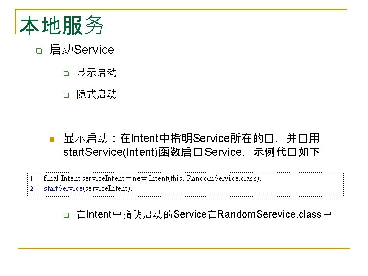 本地服务 q 启动Service n 1. 2. q 显示启动 q 隐式启动 显示启动：在Intent中指明Service所在的�，并�用 start. Service(Intent)函数启� Service，示例代�如下