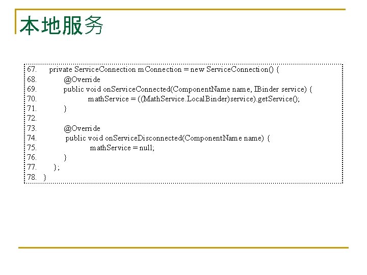 本地服务 67. private Service. Connection m. Connection = new Service. Connection() { 68. @Override