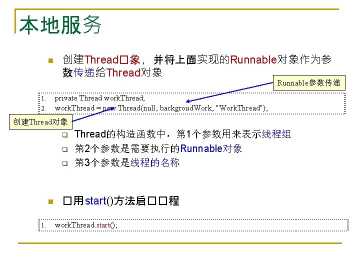 本地服务 n 创建Thread�象 ，并将上面实现的Runnable对象作为参 数传递给Thread对象 Runnable参数传递 private Thread work. Thread; work. Thread = new