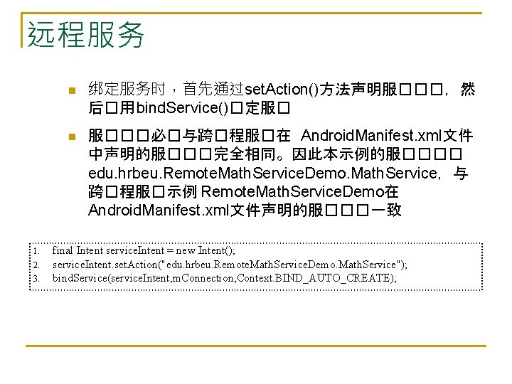 远程服务 n n 1. 2. 3. 绑定服务时，首先通过set. Action()方法声明服���，然 后�用 bind. Service()�定服� 服���必�与跨�程服�在 Android. Manifest.