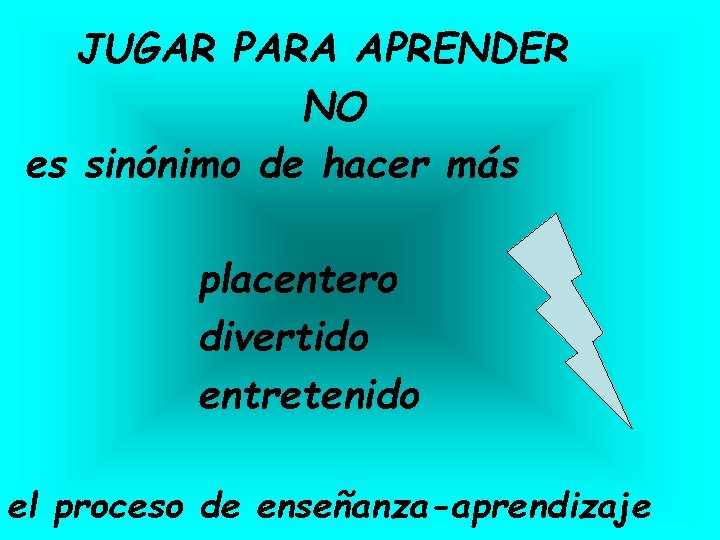 JUGAR PARA APRENDER NO es sinónimo de hacer más placentero divertido entretenido el proceso