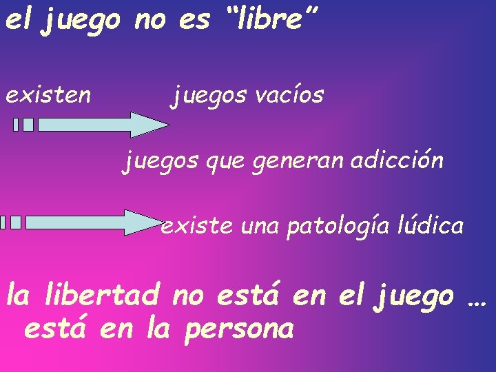 el juego no es “libre” existen juegos vacíos juegos que generan adicción existe una