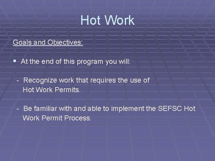 Hot Work Goals and Objectives: § At the end of this program you will: