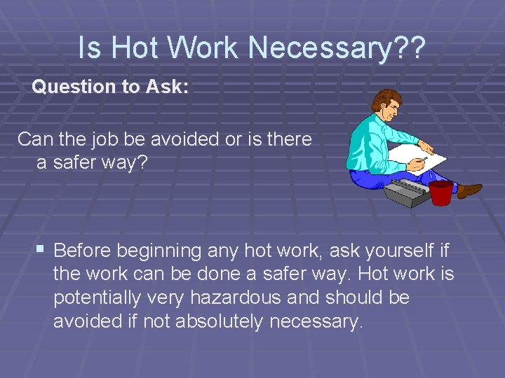 Is Hot Work Necessary? ? Question to Ask: Can the job be avoided or