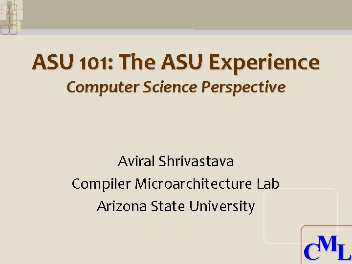 ASU 101: The ASU Experience Computer Science Perspective Aviral Shrivastava Compiler Microarchitecture Lab Arizona