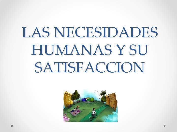 LAS NECESIDADES HUMANAS Y SU SATISFACCION 