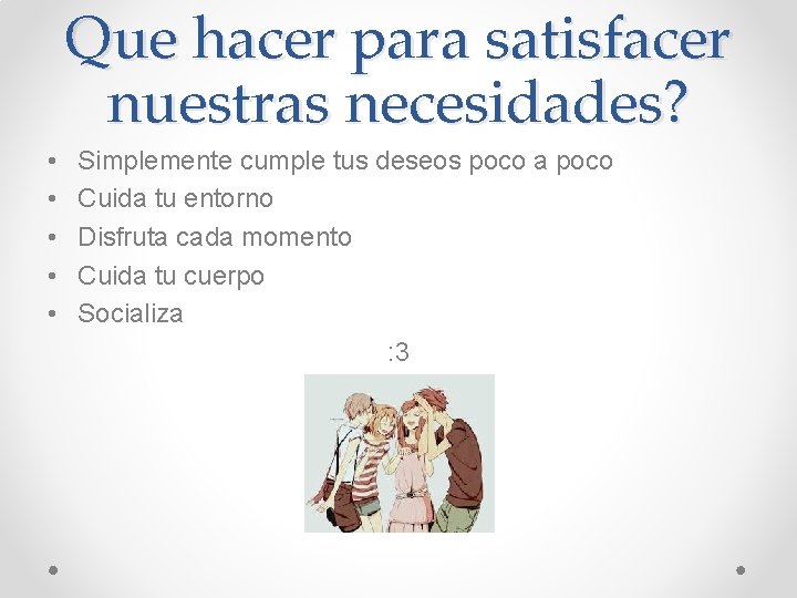Que hacer para satisfacer nuestras necesidades? • • • Simplemente cumple tus deseos poco