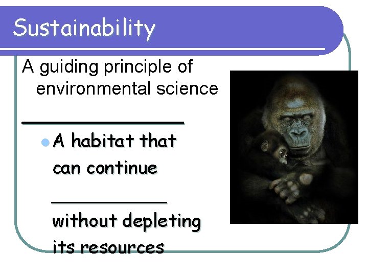 Sustainability A guiding principle of environmental science _______ l A habitat that can continue