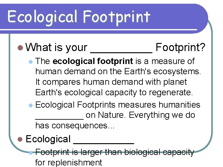 Ecological Footprint l What is your _____ Footprint? l The ecological footprint is a