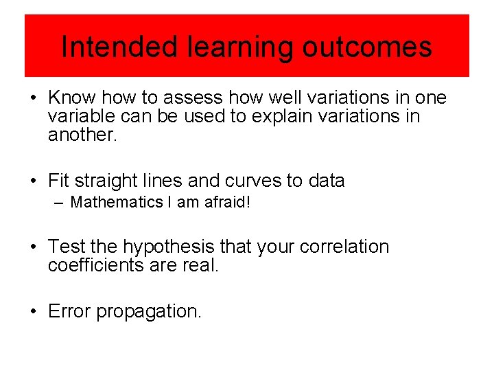 Intended learning outcomes • Know how to assess how well variations in one variable