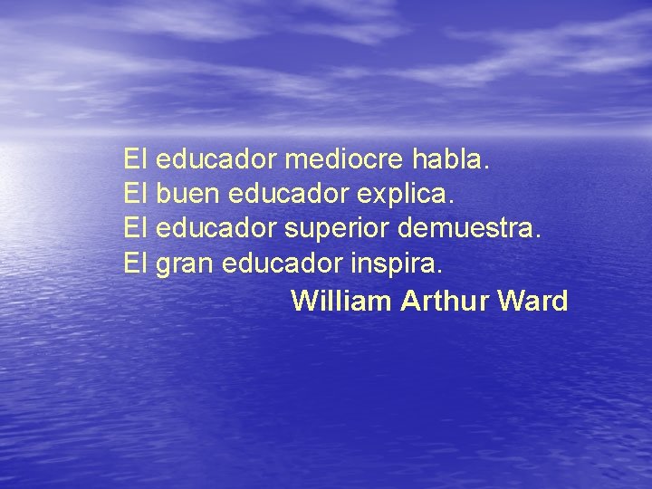 El educador mediocre habla. El buen educador explica. El educador superior demuestra. El gran