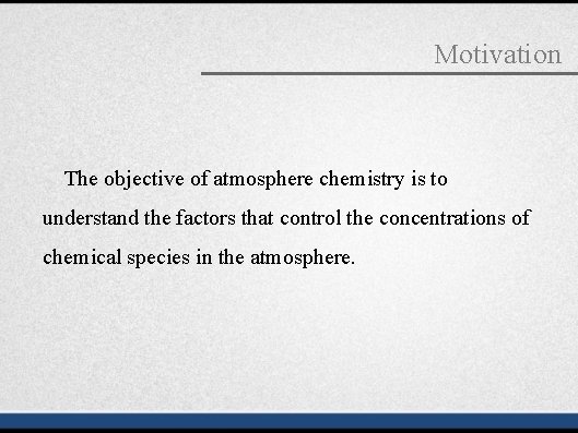 Motivation The objective of atmosphere chemistry is to understand the factors that control the