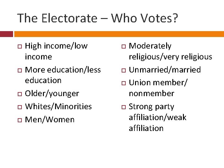 The Electorate – Who Votes? High income/low income More education/less education Older/younger Whites/Minorities Men/Women