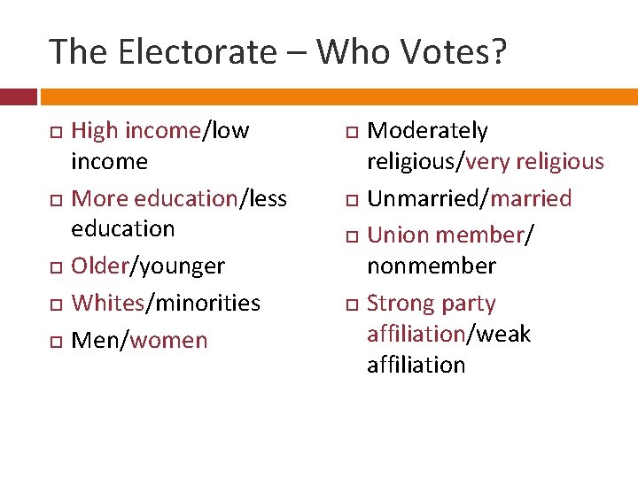 The Electorate – Who Votes? High income/low income More education/less education Older/younger Whites/minorities Men/women