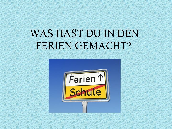 WAS HAST DU IN DEN FERIEN GEMACHT? 