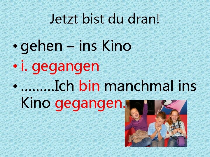 Jetzt bist du dran! • gehen – ins Kino • i. gegangen • ………Ich