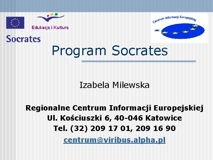 Program Socrates Izabela Milewska Regionalne Centrum Informacji Europejskiej Ul. Kościuszki 6, 40 -046 Katowice