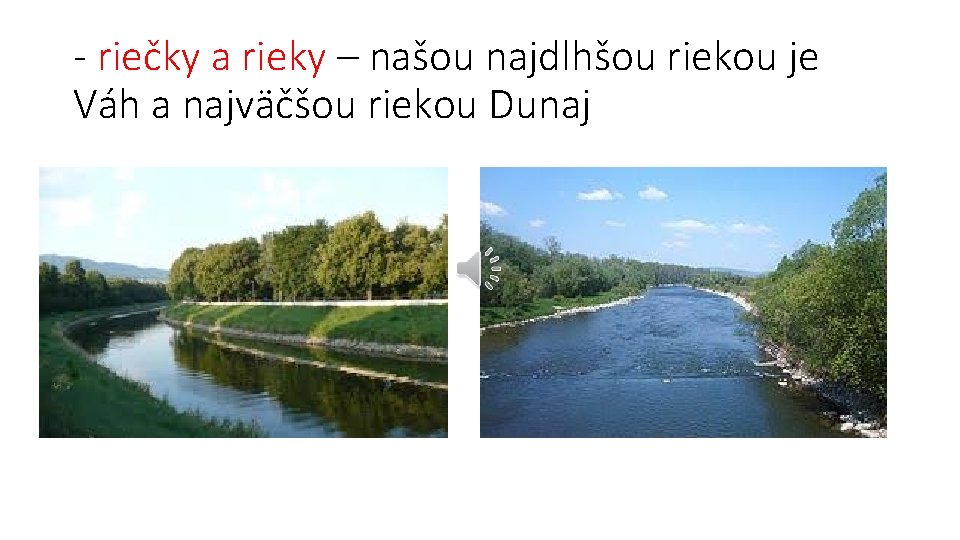 - riečky a rieky – našou najdlhšou riekou je Váh a najväčšou riekou Dunaj