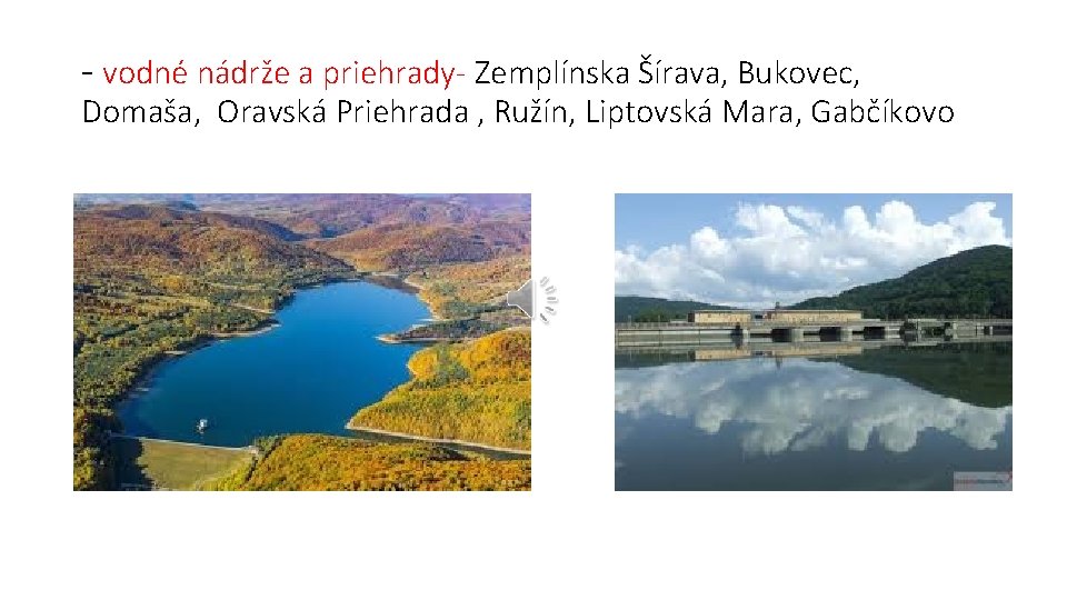 - vodné nádrže a priehrady- Zemplínska Šírava, Bukovec, Domaša, Oravská Priehrada , Ružín, Liptovská