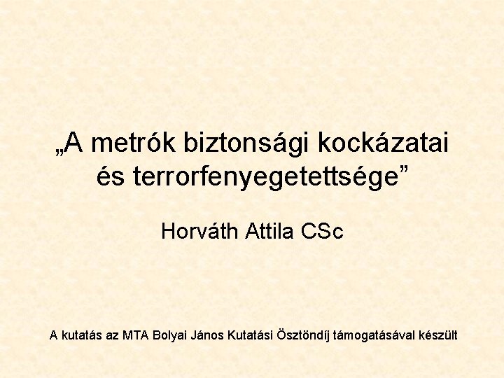 „A metrók biztonsági kockázatai és terrorfenyegetettsége” Horváth Attila CSc A kutatás az MTA Bolyai