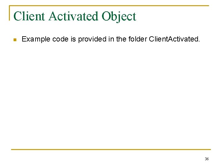 Client Activated Object n Example code is provided in the folder Client. Activated. 36