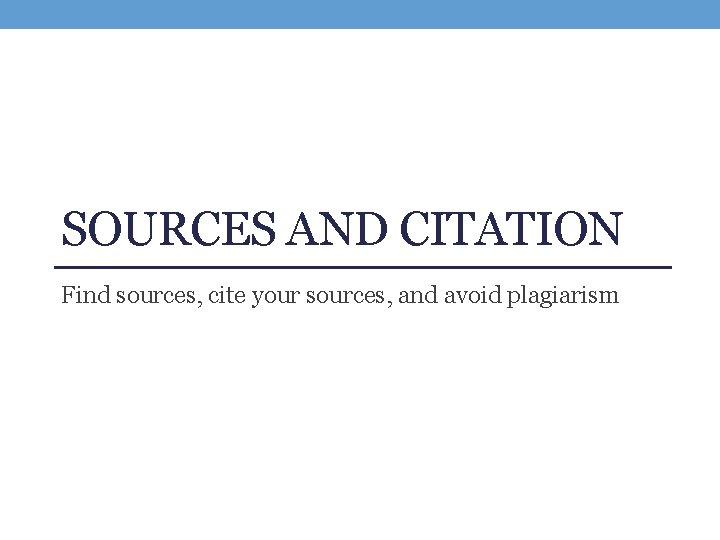 SOURCES AND CITATION Find sources, cite your sources, and avoid plagiarism 