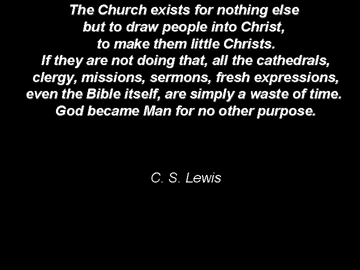 The Church exists for nothing else but to draw people into Christ, to make