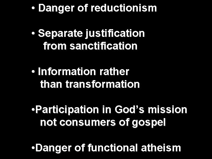  • Danger of reductionism • Separate justification from sanctification • Information rather than