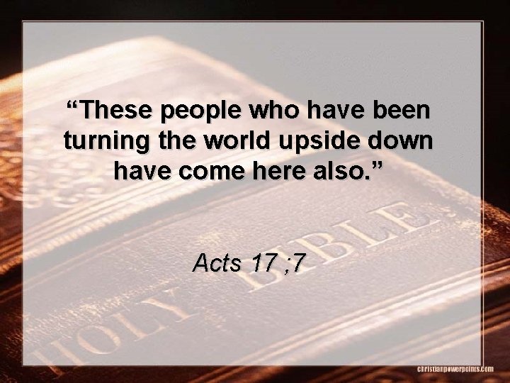 “These people who have been turning the world upside down have come here also.