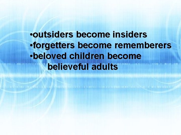  • outsiders become insiders • forgetters become rememberers • beloved children become believeful