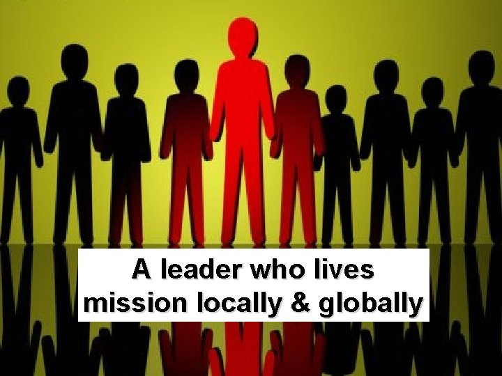 A leader who lives mission locally & globally 