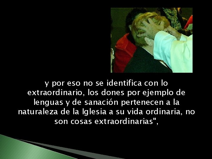 y por eso no se identifica con lo extraordinario, los dones por ejemplo de