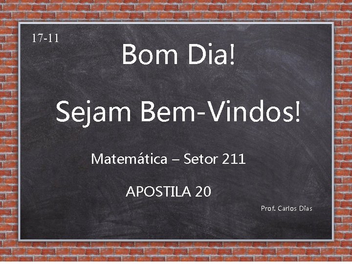 17 -11 Bom Dia! Sejam Bem-Vindos! Matemática – Setor 211 APOSTILA 20 Prof. Carlos