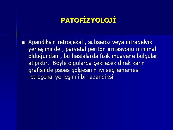 PATOFİZYOLOJİ n Apandiksin retroçekal , subseröz veya intrapelvik yerleşiminde , paryetal periton irritasyonu minimal